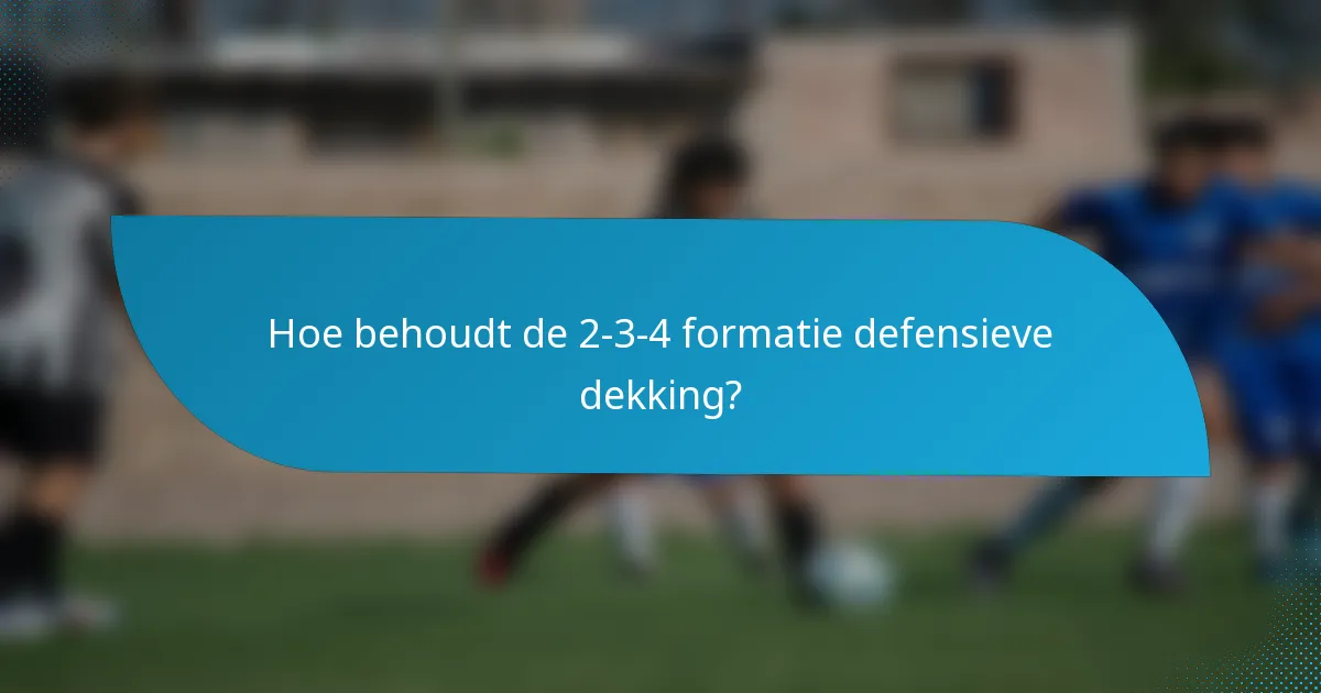 Hoe behoudt de 2-3-4 formatie defensieve dekking?