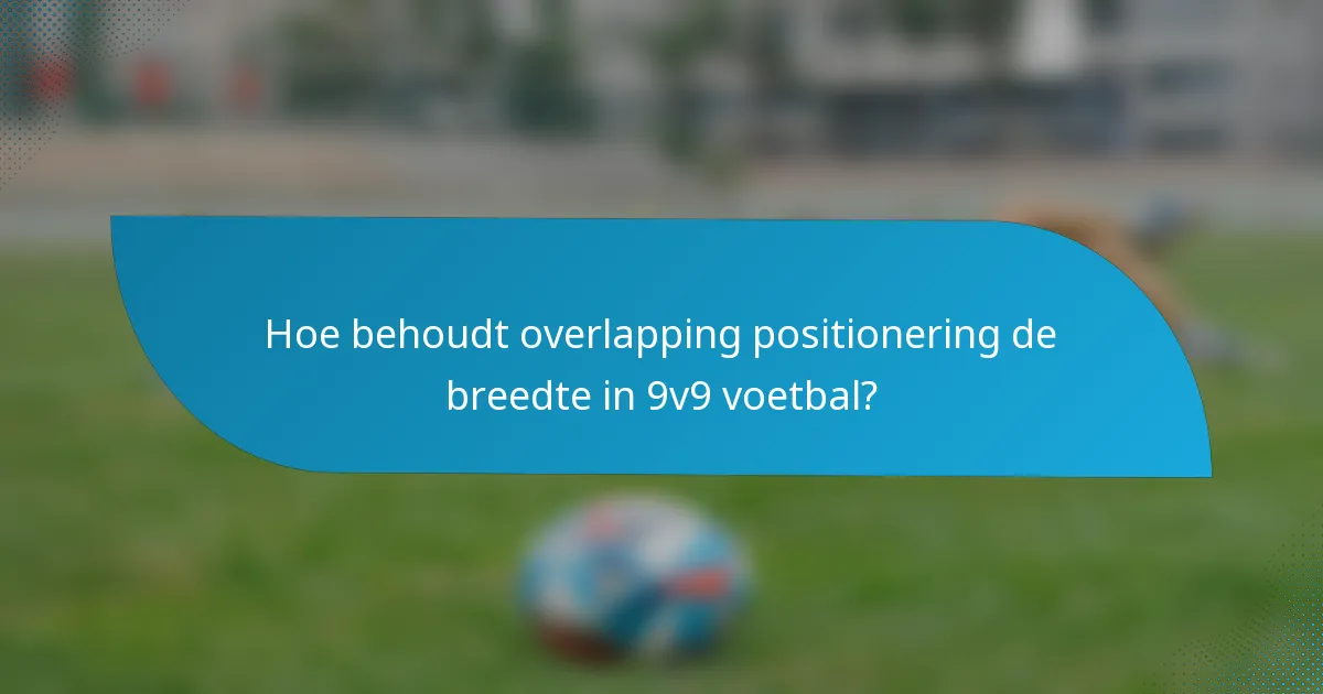 Hoe behoudt overlapping positionering de breedte in 9v9 voetbal?