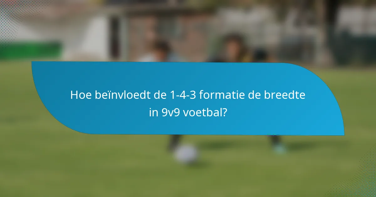 Hoe beïnvloedt de 1-4-3 formatie de breedte in 9v9 voetbal?