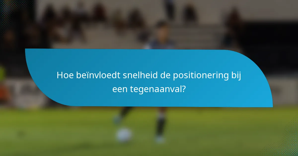 Hoe beïnvloedt snelheid de positionering bij een tegenaanval?