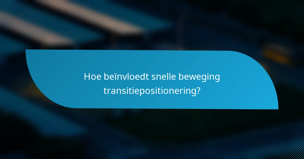Hoe beïnvloedt snelle beweging transitiepositionering?
