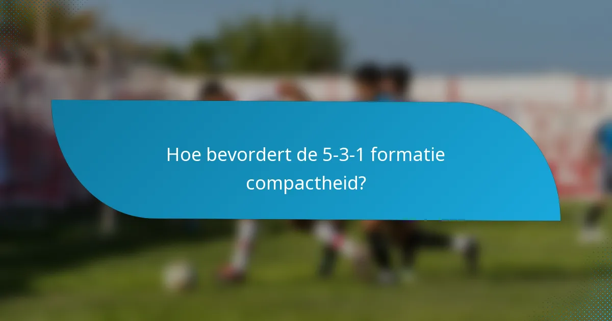 Hoe bevordert de 5-3-1 formatie compactheid?