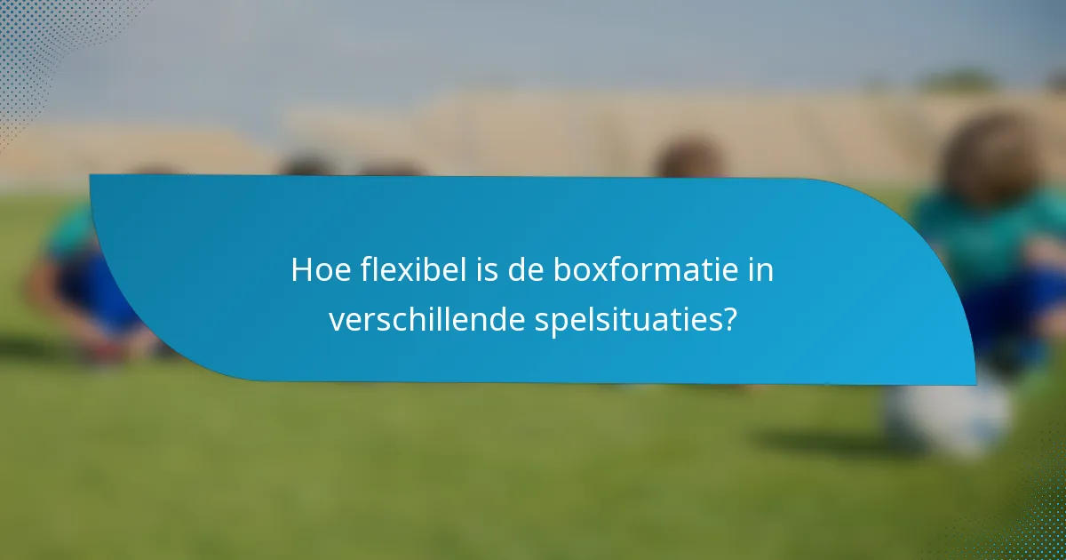 Hoe flexibel is de boxformatie in verschillende spelsituaties?