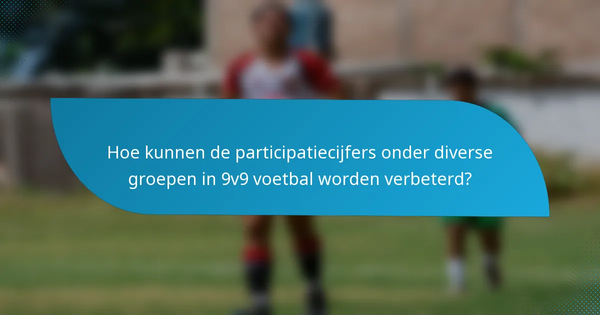 Hoe kunnen de participatiecijfers onder diverse groepen in 9v9 voetbal worden verbeterd?