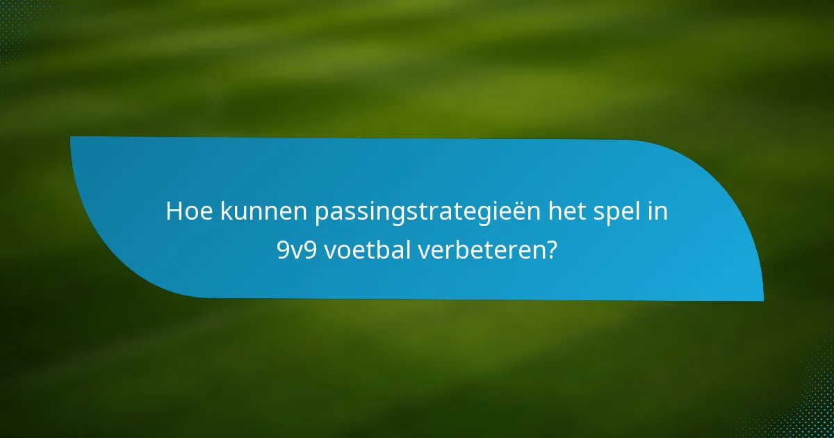 Hoe kunnen passingstrategieën het spel in 9v9 voetbal verbeteren?