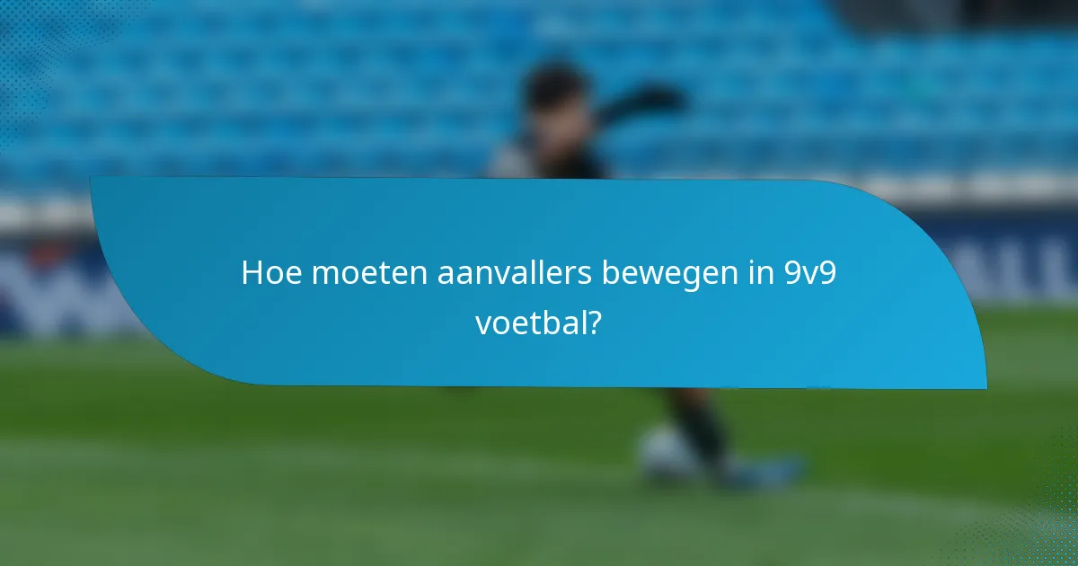 Hoe moeten aanvallers bewegen in 9v9 voetbal?