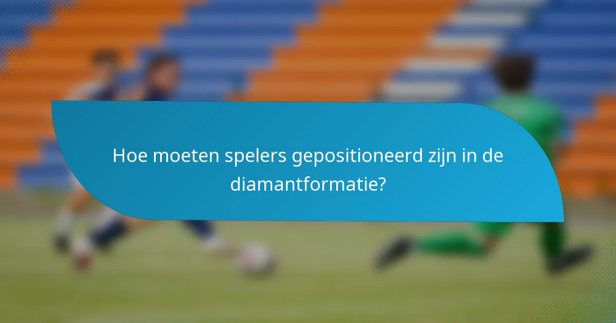 Hoe moeten spelers gepositioneerd zijn in de diamantformatie?