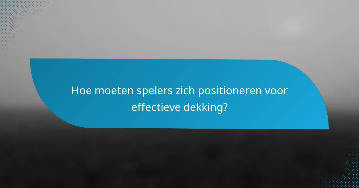 Hoe moeten spelers zich positioneren voor effectieve dekking?