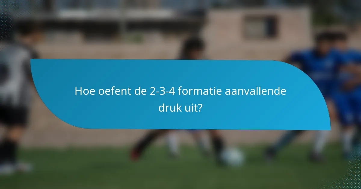 Hoe oefent de 2-3-4 formatie aanvallende druk uit?