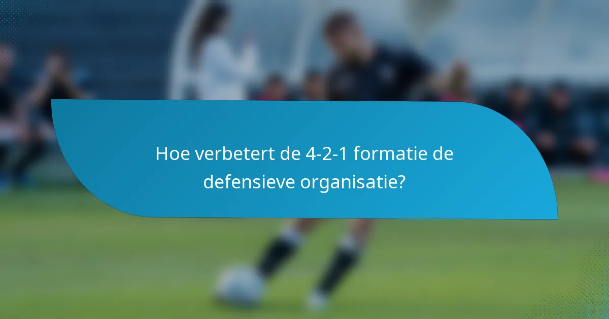 Hoe verbetert de 4-2-1 formatie de defensieve organisatie?