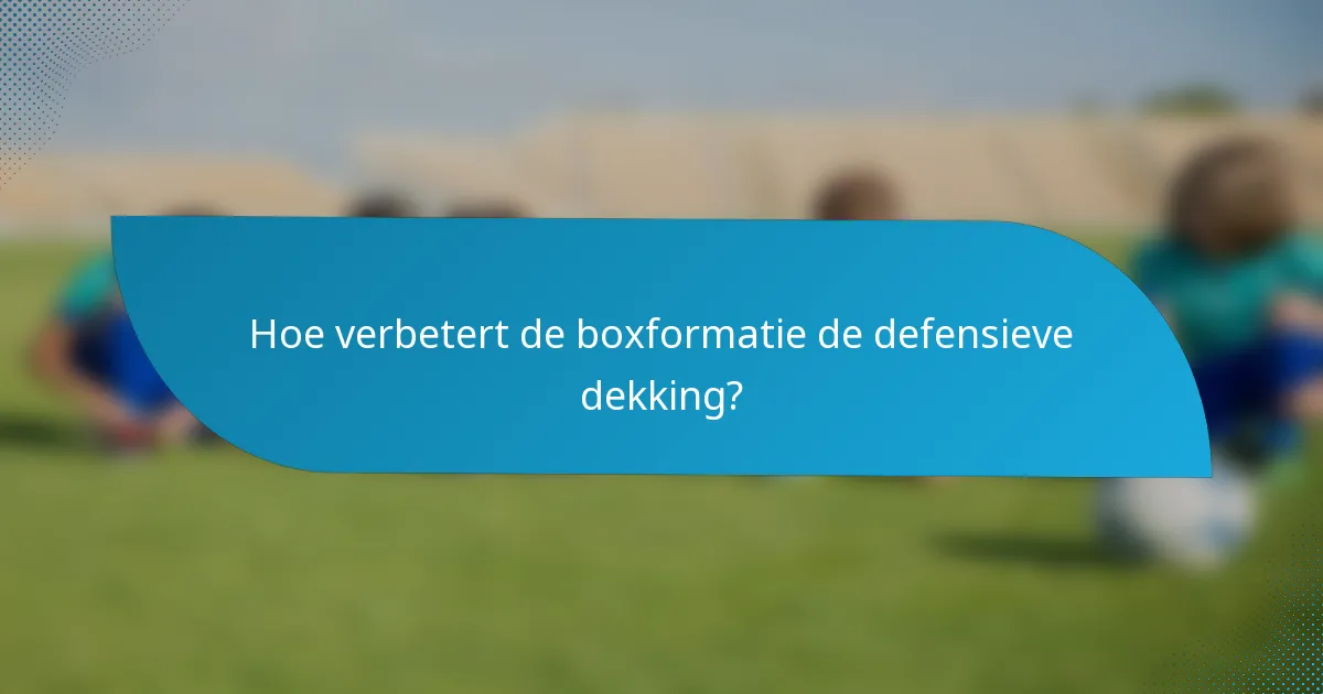 Hoe verbetert de boxformatie de defensieve dekking?