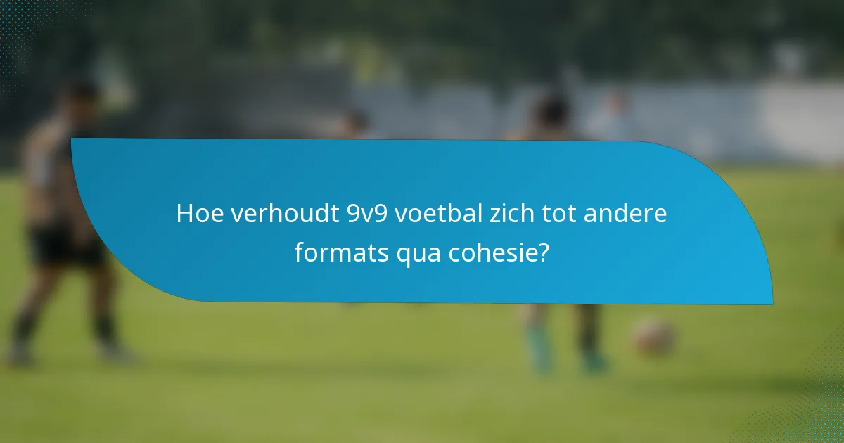 Hoe verhoudt 9v9 voetbal zich tot andere formats qua cohesie?