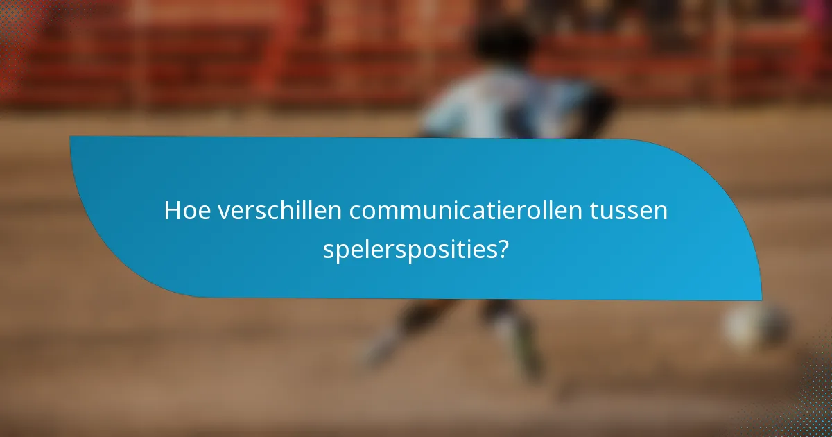 Hoe verschillen communicatierollen tussen spelersposities?