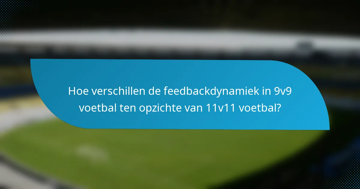 Hoe verschillen de feedbackdynamiek in 9v9 voetbal ten opzichte van 11v11 voetbal?