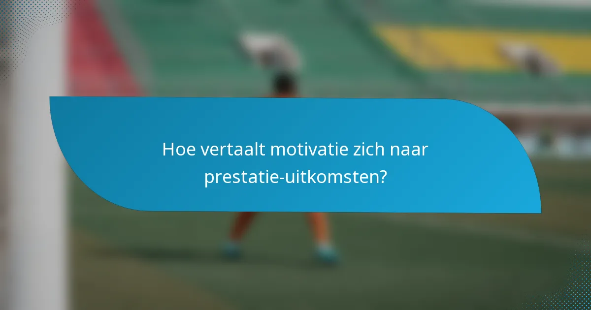 Hoe vertaalt motivatie zich naar prestatie-uitkomsten?