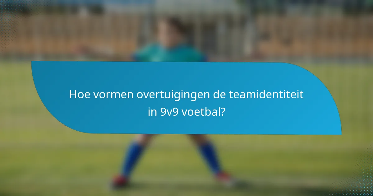 Hoe vormen overtuigingen de teamidentiteit in 9v9 voetbal?