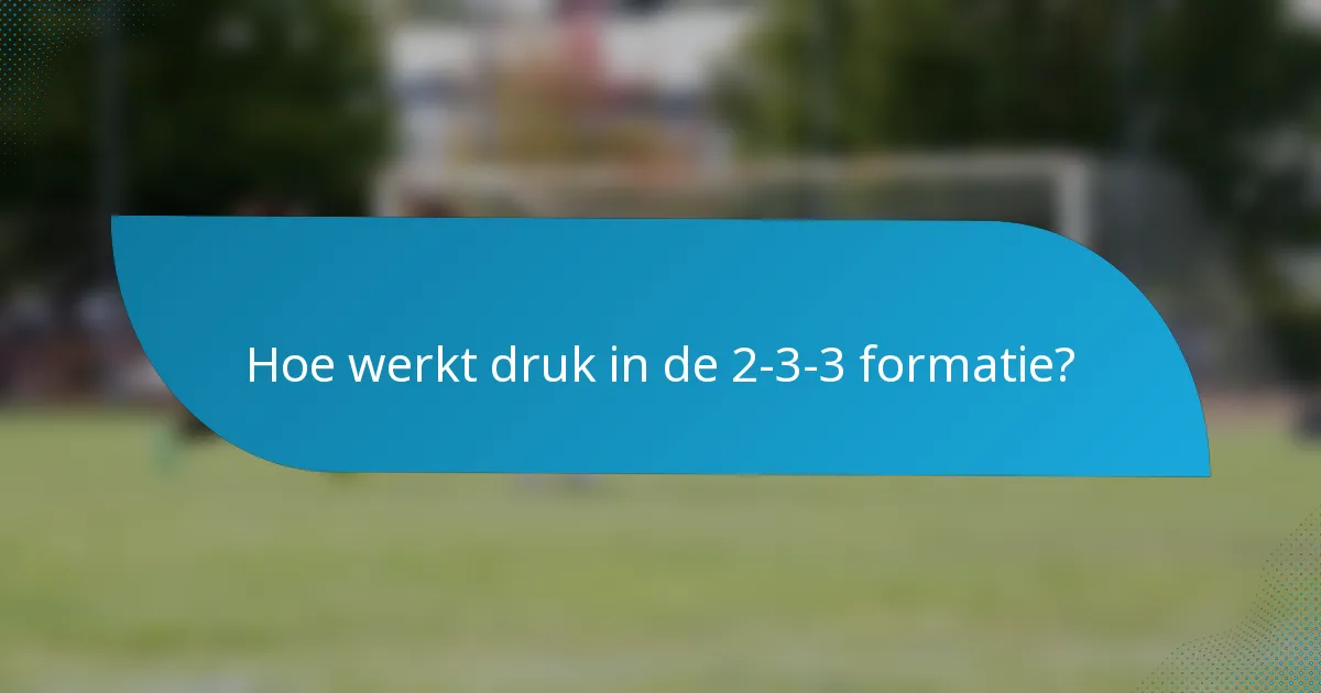 Hoe werkt druk in de 2-3-3 formatie?