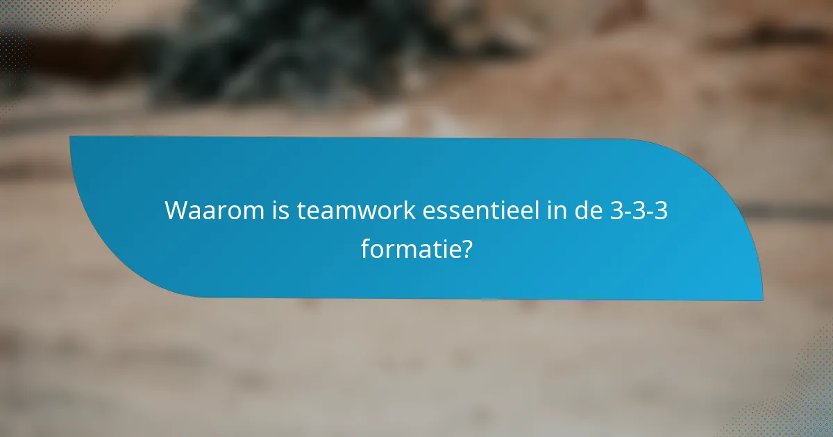 Waarom is teamwork essentieel in de 3-3-3 formatie?
