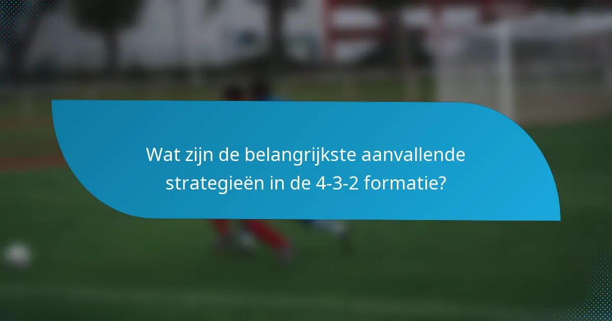 Wat zijn de belangrijkste aanvallende strategieën in de 4-3-2 formatie?