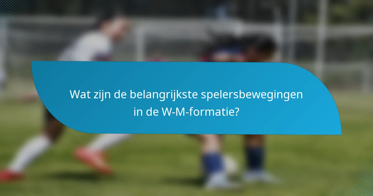 Wat zijn de belangrijkste spelersbewegingen in de W-M-formatie?