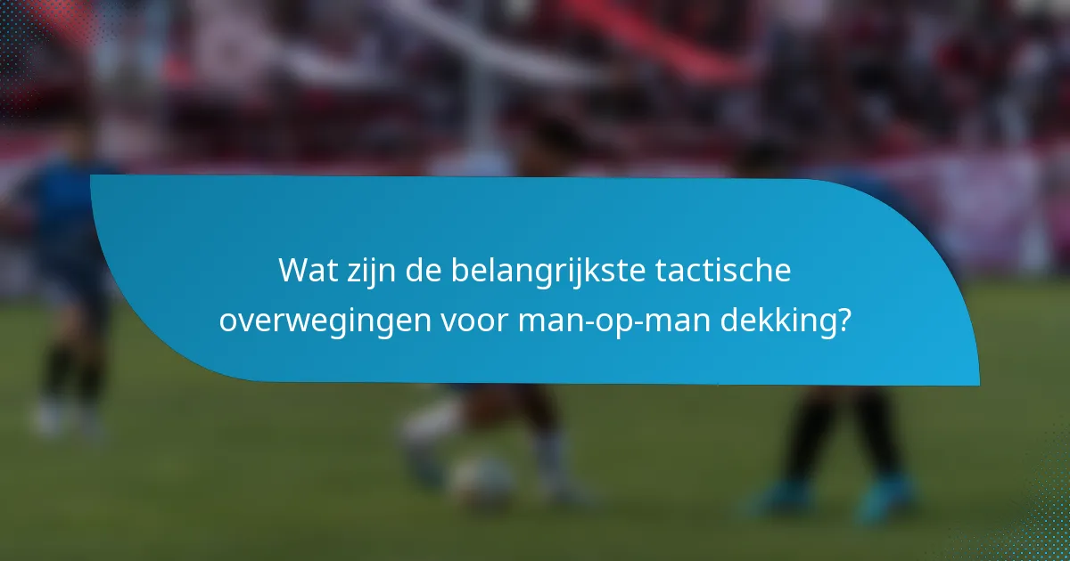 Wat zijn de belangrijkste tactische overwegingen voor man-op-man dekking?