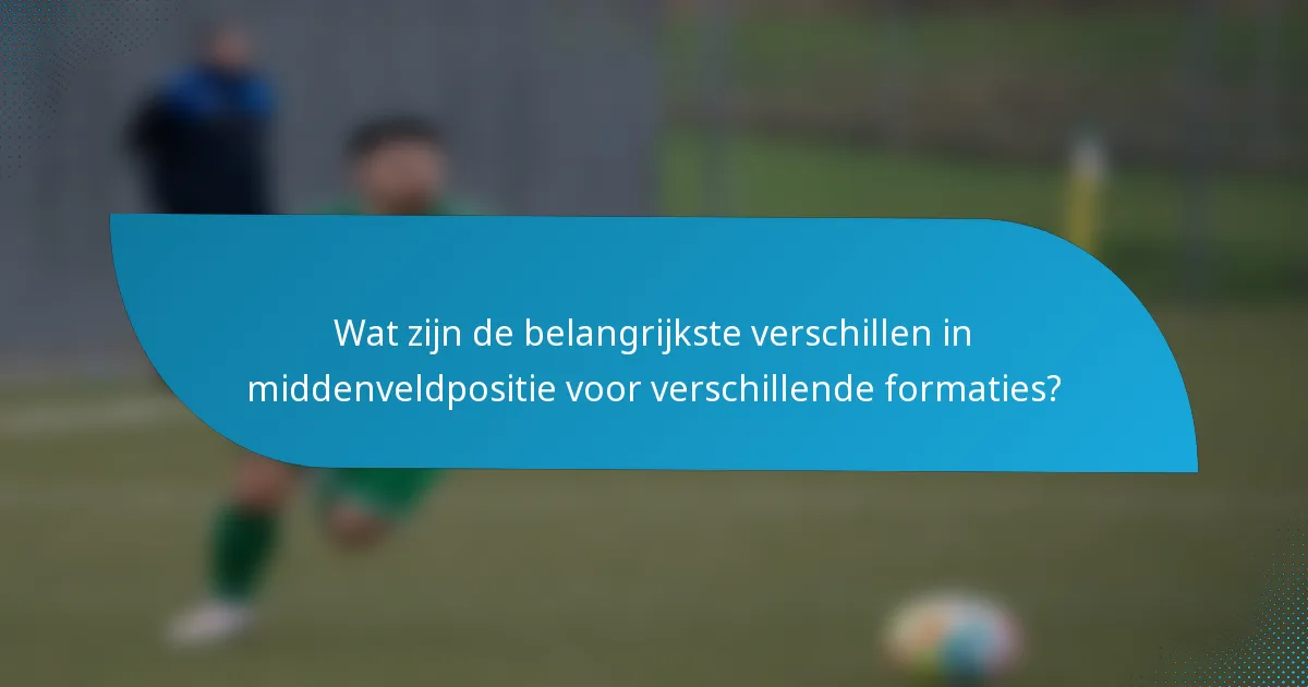 Wat zijn de belangrijkste verschillen in middenveldpositie voor verschillende formaties?
