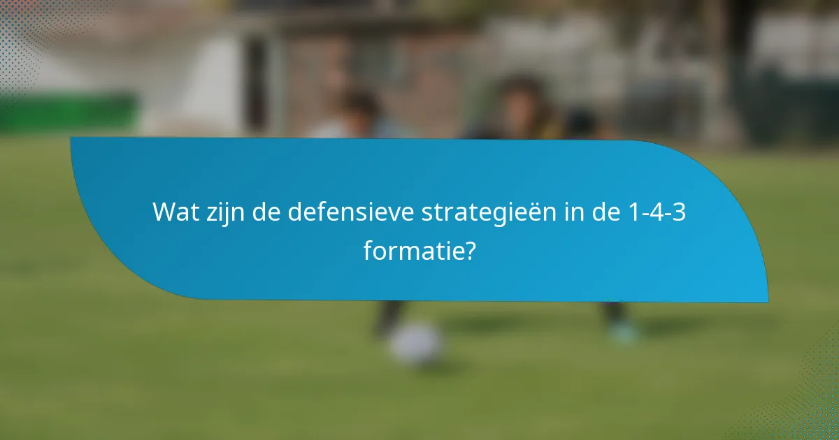 Wat zijn de defensieve strategieën in de 1-4-3 formatie?