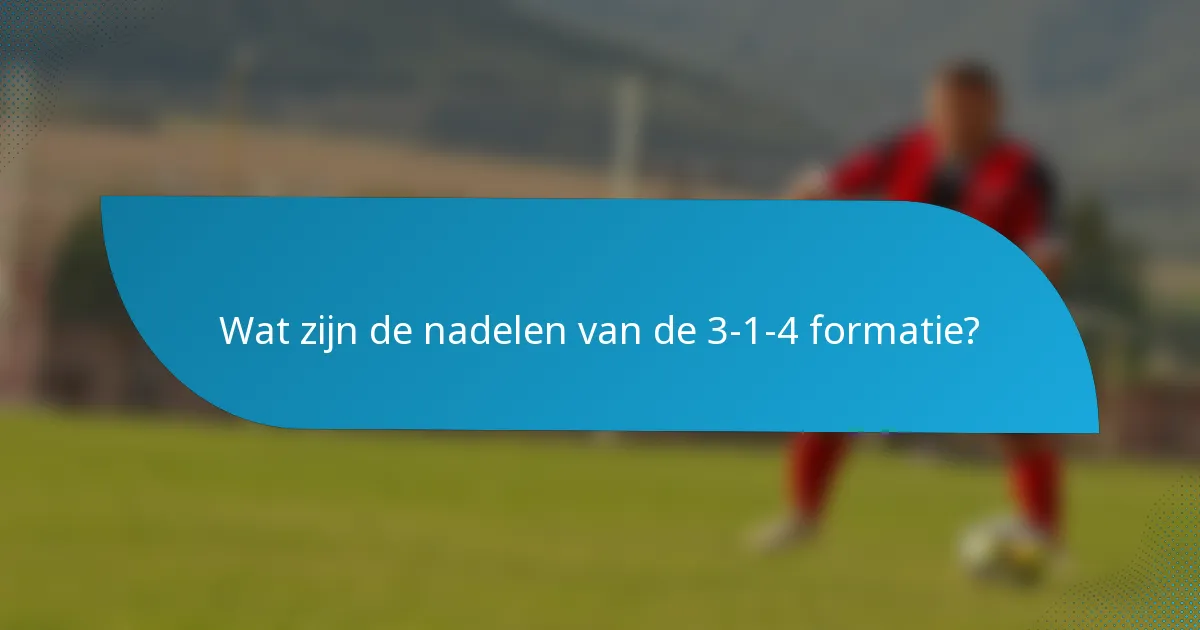 Wat zijn de nadelen van de 3-1-4 formatie?
