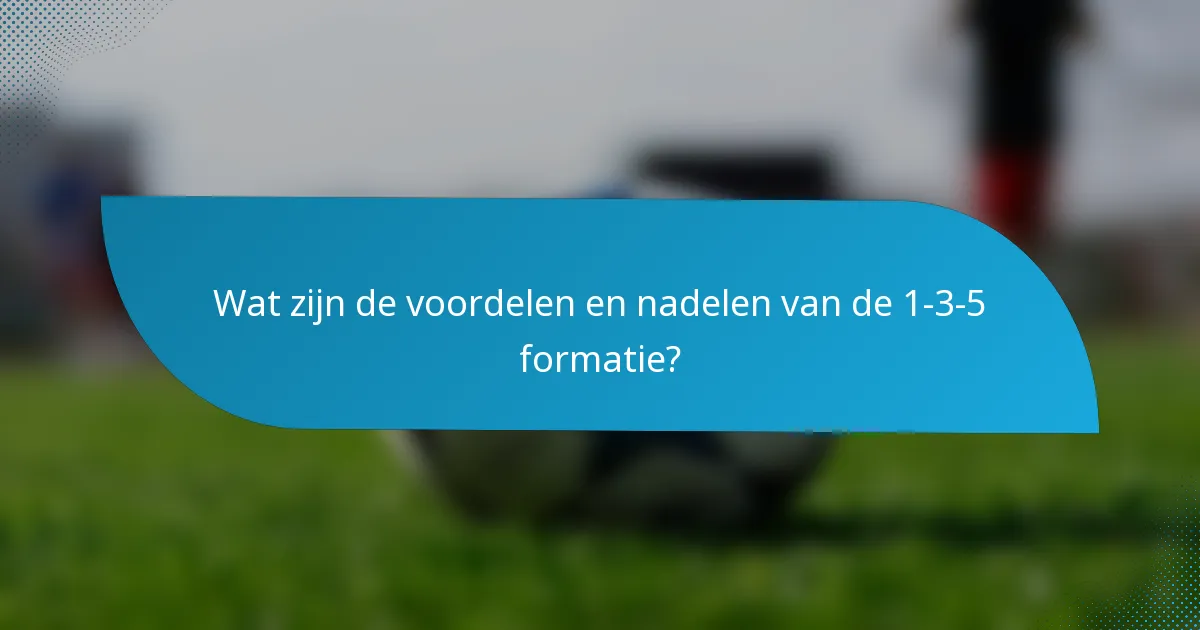 Wat zijn de voordelen en nadelen van de 1-3-5 formatie?