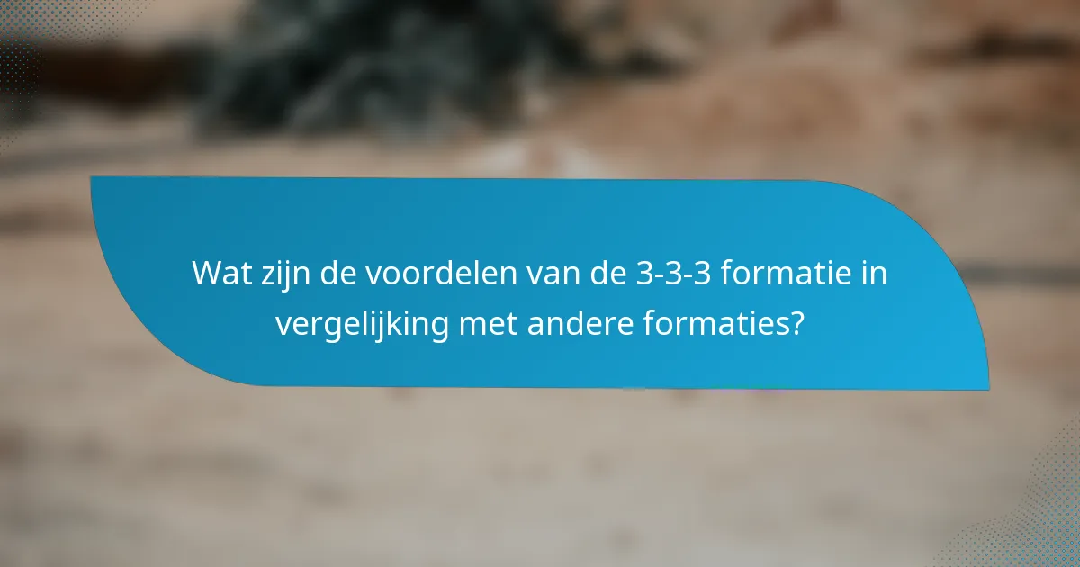 Wat zijn de voordelen van de 3-3-3 formatie in vergelijking met andere formaties?