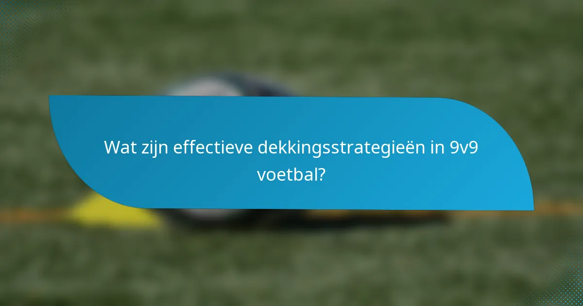 Wat zijn effectieve dekkingsstrategieën in 9v9 voetbal?