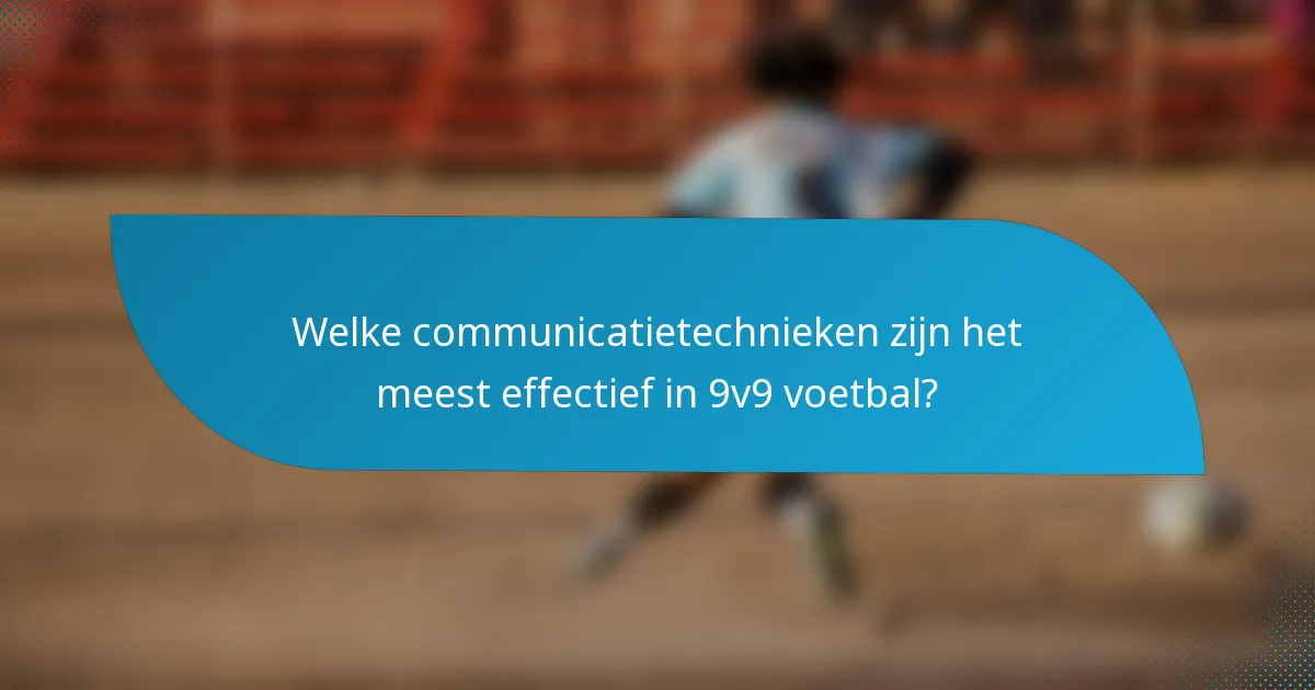 Welke communicatietechnieken zijn het meest effectief in 9v9 voetbal?