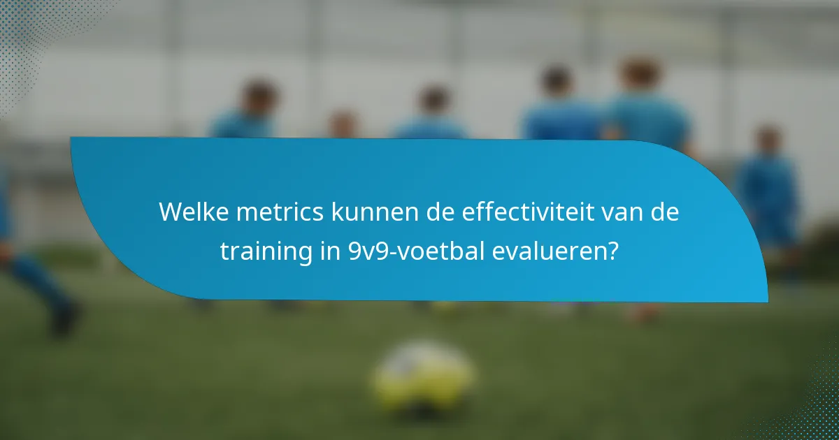 Welke metrics kunnen de effectiviteit van de training in 9v9-voetbal evalueren?