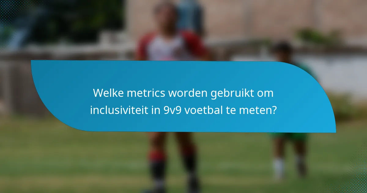 Welke metrics worden gebruikt om inclusiviteit in 9v9 voetbal te meten?