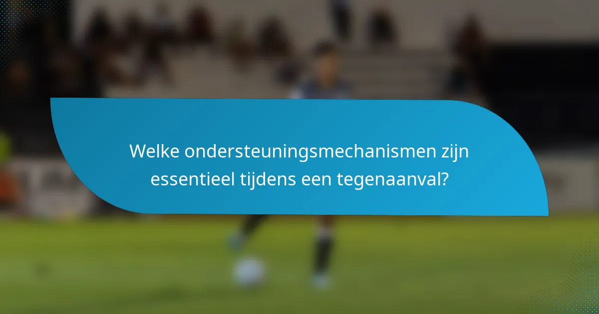 Welke ondersteuningsmechanismen zijn essentieel tijdens een tegenaanval?