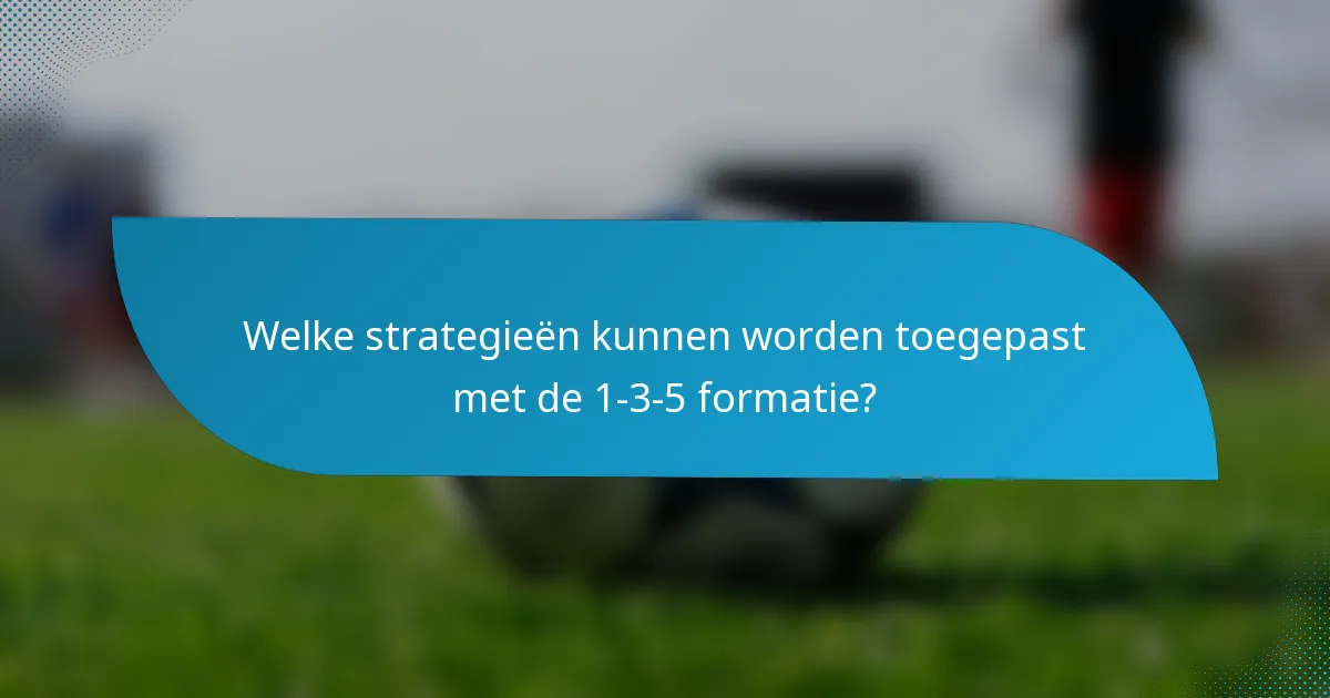 Welke strategieën kunnen worden toegepast met de 1-3-5 formatie?
