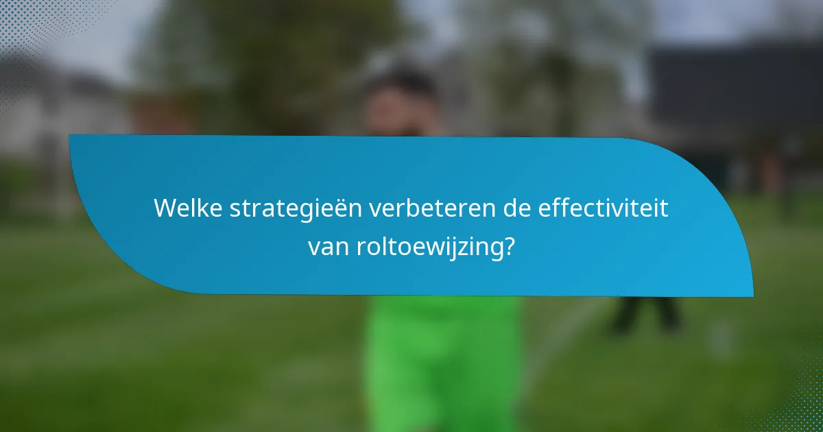 Welke strategieën verbeteren de effectiviteit van roltoewijzing?