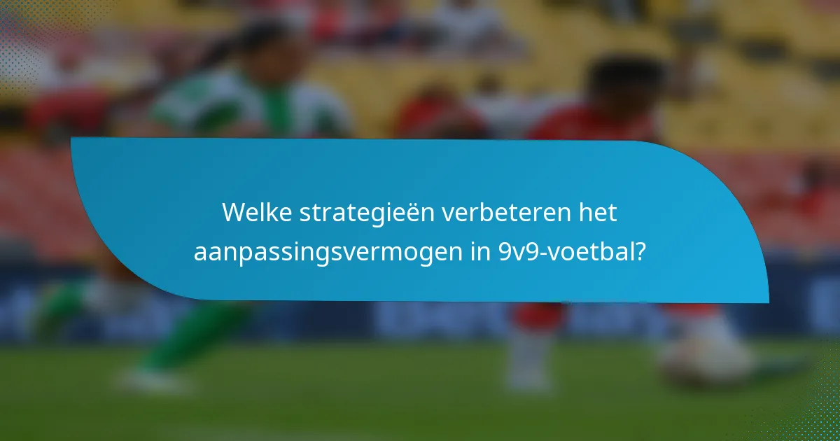 Welke strategieën verbeteren het aanpassingsvermogen in 9v9-voetbal?