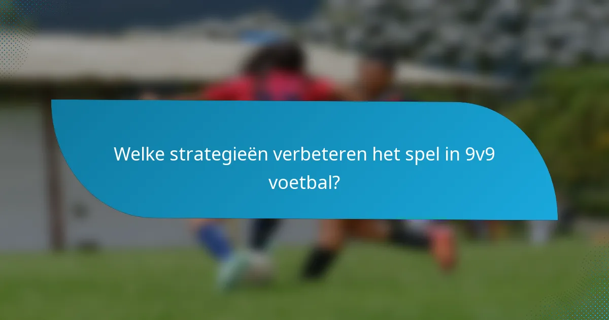 Welke strategieën verbeteren het spel in 9v9 voetbal?