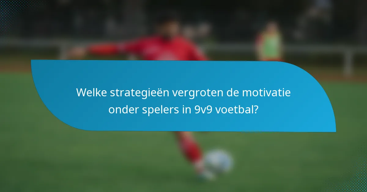 Welke strategieën vergroten de motivatie onder spelers in 9v9 voetbal?
